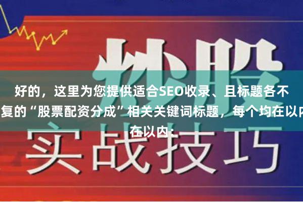 好的，这里为您提供适合SEO收录、且标题各不重复的“股票配资分成”相关关键词标题，每个均在以内：