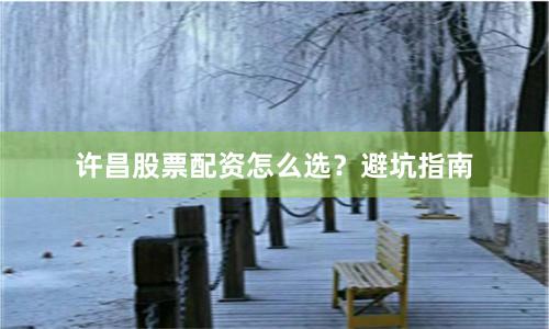 许昌股票配资怎么选？避坑指南