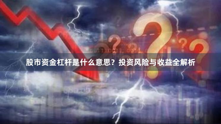 股市资金杠杆是什么意思？投资风险与收益全解析