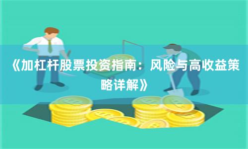 《加杠杆股票投资指南：风险与高收益策略详解》