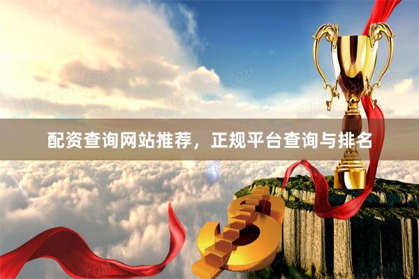 配资查询网站推荐，正规平台查询与排名
