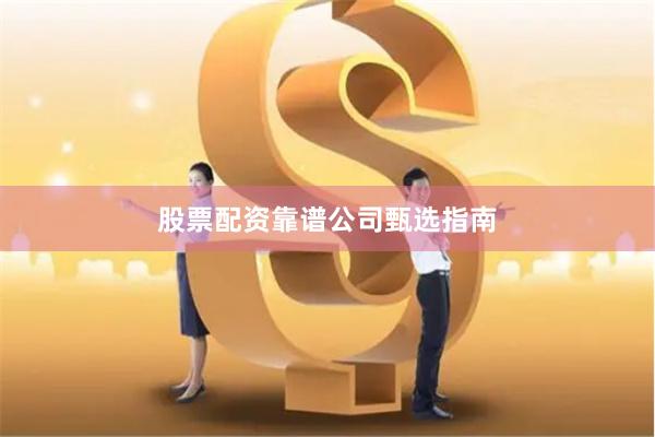 股票配资靠谱公司甄选指南