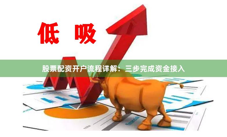 股票配资开户流程详解:三步完成资金接入
